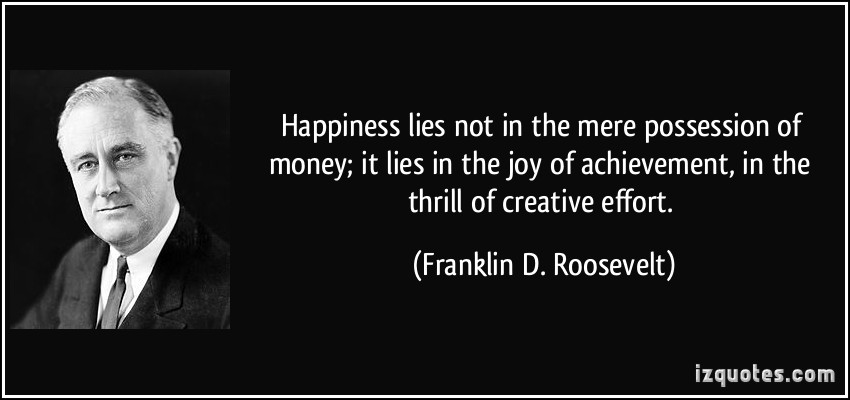 quote happiness lies not in the mere possession of money it lies in the joy of achievement in the franklin d roosevelt 262791 Top 20 Inspirational Quotes from American Presidents